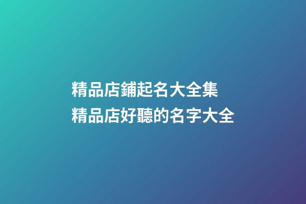精品店鋪起名大全集 精品店好聽的名字大全-第1張-店鋪起名-玄機(jī)派